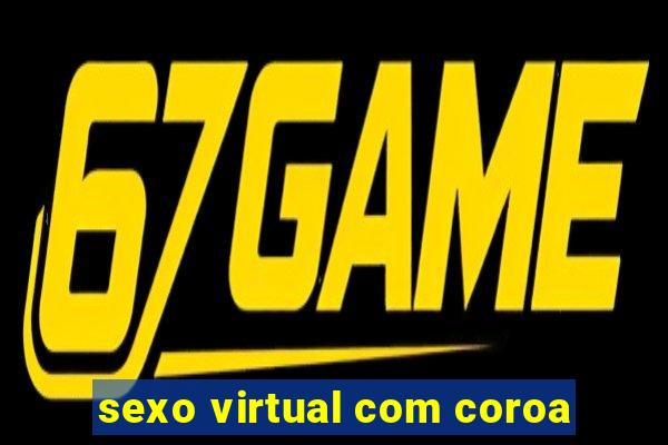 sexo virtual com coroa